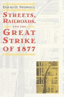 Streets, Railroads, and the Great Strike of 1877 by Stowell, David O.
