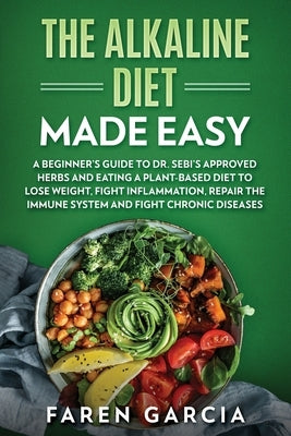 The Alkaline Diet Made Easy: A Beginner's Guide to Dr. Sebi's Approved Herbs and Eating a Plant-Based Diet to Lose Weight, Fight Inflammation, Repa by Garcia, Faren