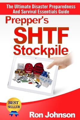 Prepper's SHTF Stockpile: The Ultimate Disaster Preparedness And Survival Essentials Guide by Johnson, Ron