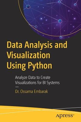 Data Analysis and Visualization Using Python: Analyze Data to Create Visualizations for Bi Systems by Embarak, Ossama