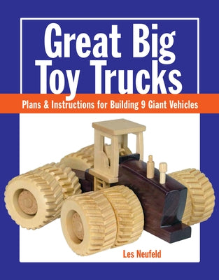 Great Big Toy Trucks: Plans and Instructions for Building 9 Giant Vehicles by Neufeld, Les
