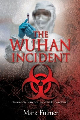 The Wuhan Incident: Bioweapons and the Emerging Global Reset by Fulmer, Mark