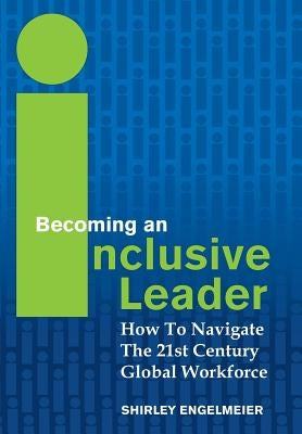 Becoming an Inclusive Leader: How to Navigate the 21st Century Global Workforce by Engelmeier, Shirley