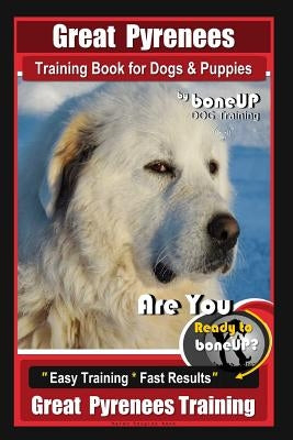 Great Pyrenees Training Book for Dogs and Puppies by Bone Up Dog Training: Are You Ready to Bone Up? Easy Training * Fast Results Great Pyrenees Train by Kane, Karen Douglas