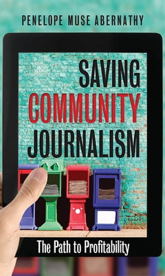 Saving Community Journalism: The Path to Profitability by Abernathy, Penelope Muse