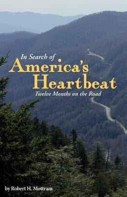 In Search of America's Heartbeat: Twelve Months on the Road by Mottram, Robert H.