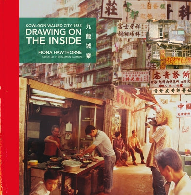 Drawing on the Inside: Kowloon Walled City 1985 by Hawthorne, Fiona
