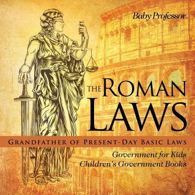 The Roman Laws: Grandfather of Present-Day Basic Laws - Government for Kids Children's Government Books by Baby Professor