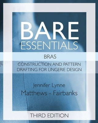 Bare Essentials: Bras - Third Edition: Construction and Pattern Drafting for Lingerie Design by Matthews-Fairbanks, Jennifer Lynne