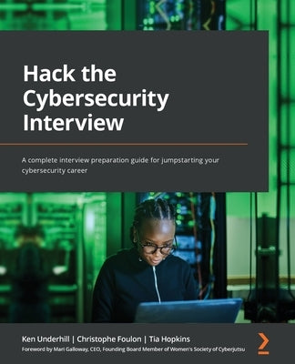 Hack the Cybersecurity Interview: A complete interview preparation guide for jumpstarting your cybersecurity career by Underhill, Ken