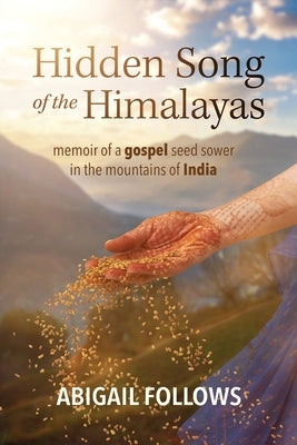 Hidden Song of the Himalayas: Memoir of a Gospel Seed Sower in the Mountains of India by Follows, Abigail