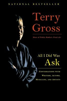 All I Did Was Ask: Conversations with Writers, Actors, Musicians, and Artists by Gross, Terry