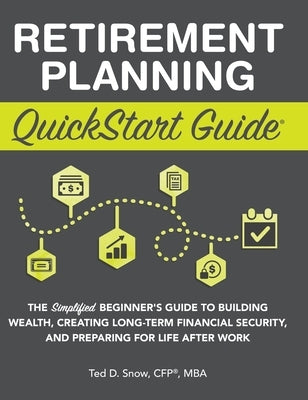 Retirement Planning QuickStart Guide: The Simplified Beginner's Guide to Building Wealth, Creating Long-Term Financial Security, and Preparing for Lif by Snow Cfp(r) Mba, Ted