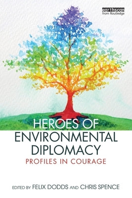 Heroes of Environmental Diplomacy: Profiles in Courage by Dodds, Felix