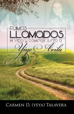 Fuimos Llamados: Mi vida y caminar junto a Yiye Avila by Talavera, Carmen D.