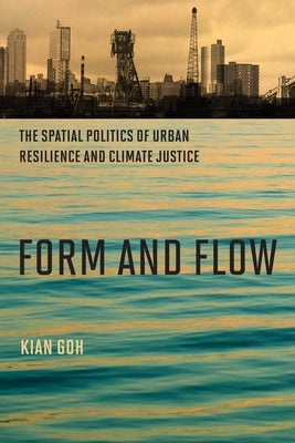 Form and Flow: The Spatial Politics of Urban Resilience and Climate Justice by Goh, Kian