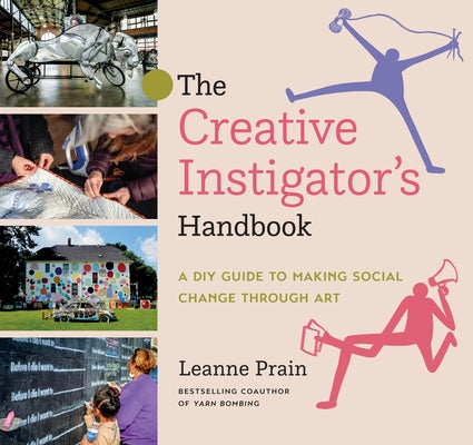 The Creative Instigator's Handbook: A DIY Guide to Making Social Change Through Art by Prain, Leanne