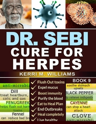 Dr. Sebi Cure for Herpes: A Complete Guide to Getting Herpes Treatment Using Dr. Sebi Alkaline Diet Cures, Treatments, Products, Herbs & Remedie by Williams, Kerri M.