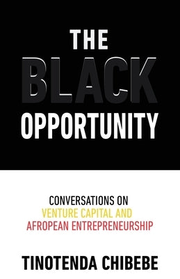 The Black Opportunity: Conversations on Venture Capital and Afropean Entrepreneurship by Chibebe, Tinotenda