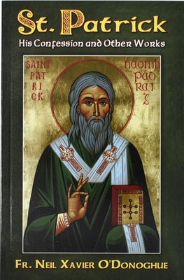 St. Patrick: His Confession and Other Works by O'Donoghue, Neil Xavier