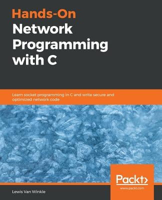 Hands-On Network Programming with C: Learn socket programming in C and write secure and optimized network code by Van Winkle, Lewis