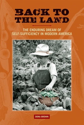 Back to the Land: The Enduring Dream of Self-Sufficiency in Modern America by Brown, Dona