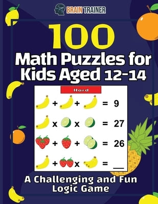 100 Math Puzzles for Kids Aged 12-14 - A Challenging And Fun Logic Game by Trainer, Brain