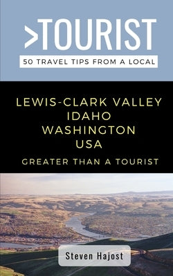 Greater Than a Tourist- Lewis-Clark Valley Idaho & Washington USA: Travel Tips From a Local by A. Tourist, Greater Than