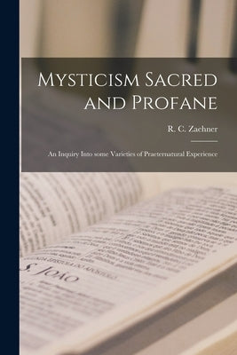 Mysticism Sacred and Profane: an Inquiry Into Some Varieties of Praeternatural Experience by Zaehner, R. C. (Robert Charles) 1913