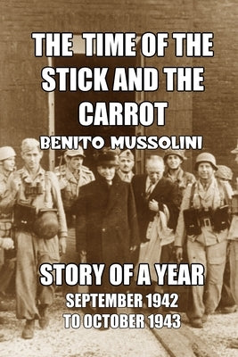 The Time of the Stick and the Carrot: Story of a Year, October 1942 to September 1943 by Mussolini, Benito