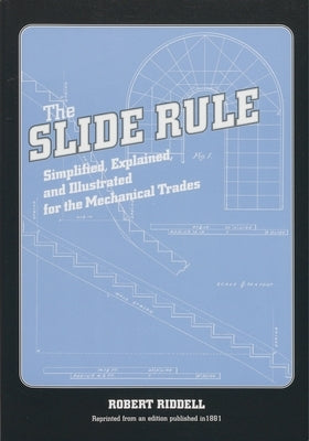 The Slide Rule: Simplified, Explained, and Illustrated for the Mechanical Trades by Riddell, Robert