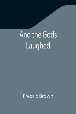 And the Gods Laughed by Brown, Fredric