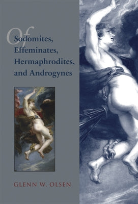 Of Sodomites, Effeminates, Hermaphrodites, and Androgynes: Sodomy in the Age of Peter Damian by Olsen, Glenn W.