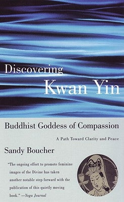 Discovering Kwan Yin, Buddhist Goddess of Compassion: A Path Toward Clarity and Peace by Boucher, Sandy