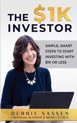 The $1K Investor: Simple, Smart Steps to Start Investing with $1K or Less by Sassen, Debbie