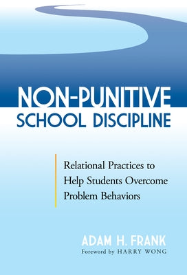 Non-Punitive School Discipline: Relational Practices to Help Students Overcome Problem Behaviors by Frank, Adam H.