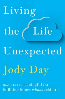 Living the Life Unexpected: How to Find Hope, Meaning and a Fulfilling Future Without Children by Day, Jody