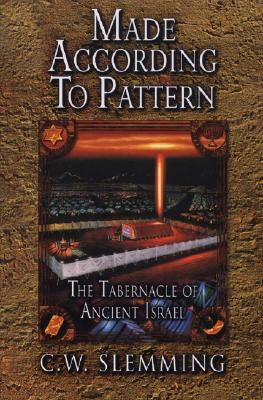 Made According to Pattern: The Tabernacle of Ancient Israel by Slemming, Charles W.