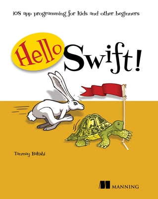 Hello Swift!: IOS App Programming for Kids and Other Beginners by Bakshi, Tanmay