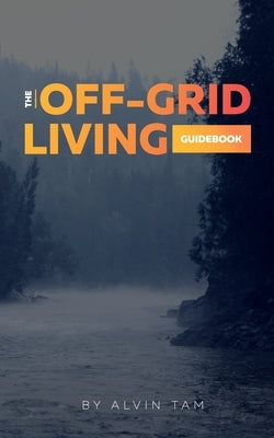 The Off-Grid Living Guidebook by Tam, Alvin