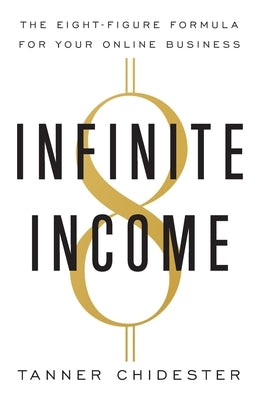 Infinite Income: The Eight-Figure Formula for Your Online Business by Chidester, Tanner