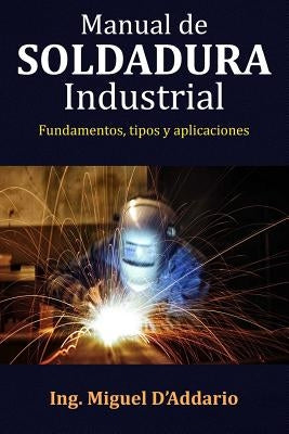 Manual de soldadura industrial: Fundamentos, Tipos y aplicaciones by D'Addario, Miguel