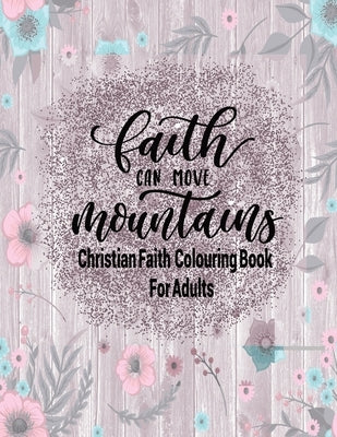 Christian Faith Colouring Book For Adults - Faith Can Move Mountains: Christianity Themed Coloring Book For Adults by Creations, Tick Tock