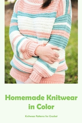 Homemade Knitwear in Color: Knitwear Patterns for Crochet: Easy to Follow Colorful Knitwear by Bertsch, Jacob