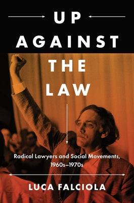 Up Against the Law: Radical Lawyers and Social Movements, 1960s-1970s by Falciola, Luca