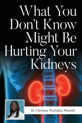 What You Don't Know Might Be Hurting Your Kidneys by Wachuku, Pharmd Christina