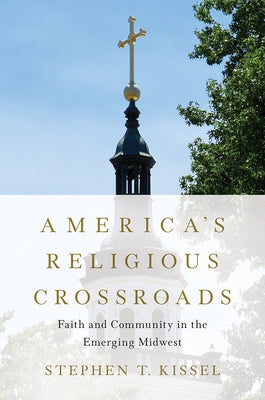 America's Religious Crossroads: Faith and Community in the Emerging Midwest by Kissel, Stephen T.