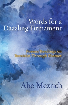 Words for a Dazzling Firmament: Poems / Readings on Bereshit Through Shemot by Mezrich, Abe