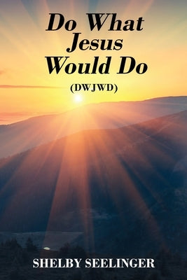 Do What Jesus Would Do: (Dwjwd) by Seelinger, Shelby