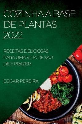 Cozinha a Base de Plantas 2022: Receitas Deliciosas Para Uma Vida de Sau de E Prazer by Pereira, Edgar